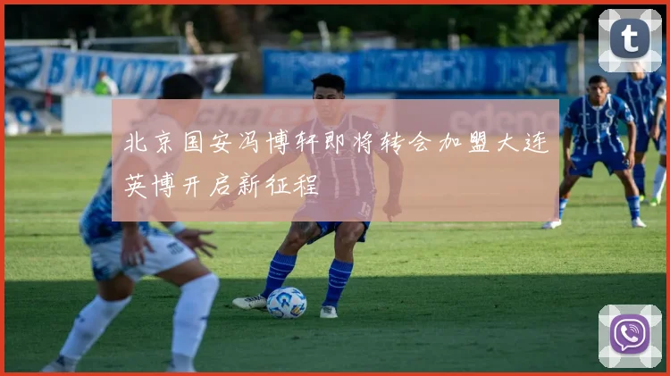 北京国安冯博轩即将转会加盟大连英博开启新征程