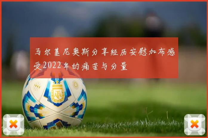 马尔基尼奥斯分享经历安慰加布感受2022年的痛苦与分量