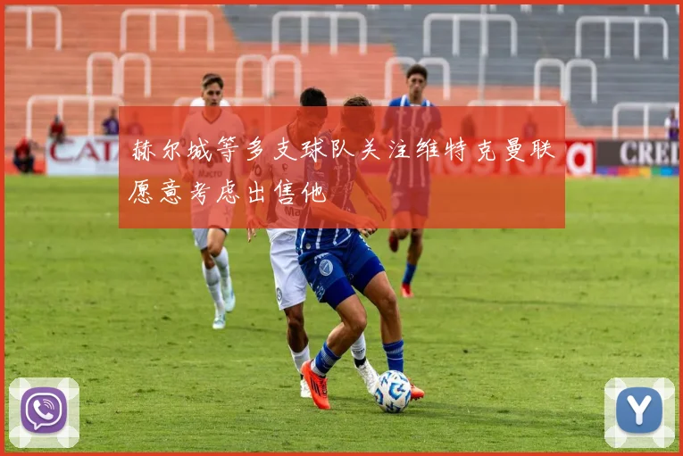 赫尔城等多支球队关注维特克曼联愿意考虑出售他