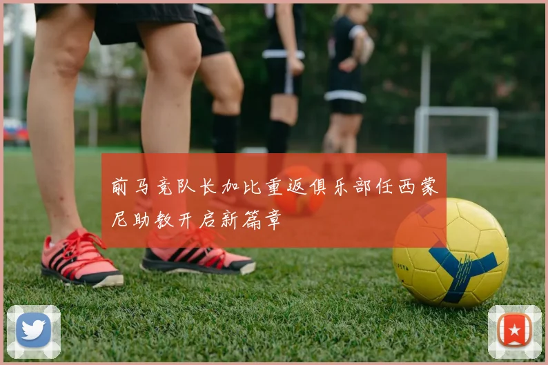 前马竞队长加比重返俱乐部任西蒙尼助教开启新篇章