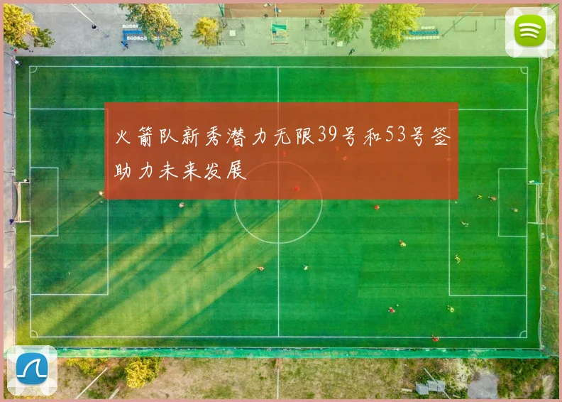 火箭队新秀潜力无限39号和53号签助力未来发展