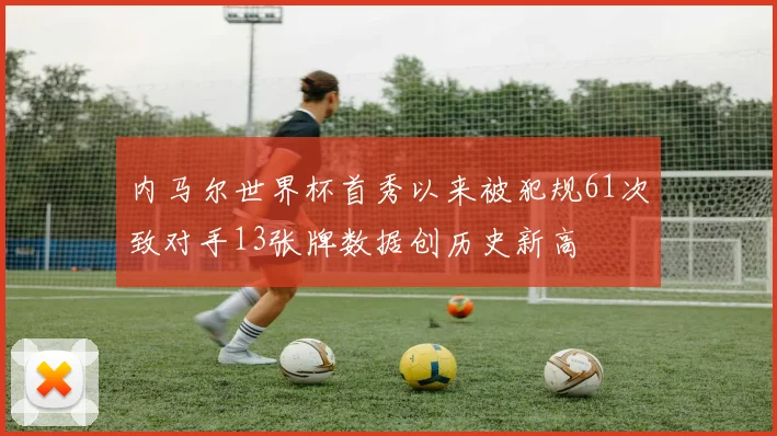 内马尔世界杯首秀以来被犯规61次致对手13张牌数据创历史新高
